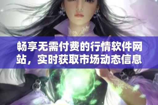 畅享无需付费的行情软件网站，实时获取市场动态信息