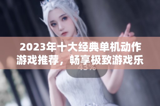 2023年十大经典单机动作游戏推荐，畅享极致游戏乐趣