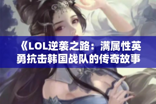 《LOL逆袭之路：满属性英勇抗击韩国战队的传奇故事》