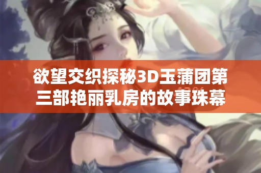 欲望交织探秘3D玉蒲团第三部艳丽乳房的故事珠幕