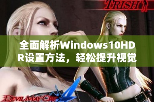 全面解析Windows10HDR设置方法，轻松提升视觉享受体验