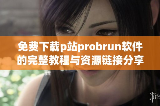 免费下载p站probrun软件的完整教程与资源链接分享