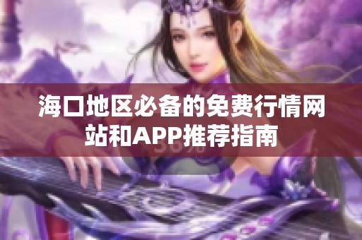 海口地区必备的免费行情网站和APP推荐指南