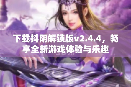 下载抖阴解锁版v2.4.4，畅享全新游戏体验与乐趣