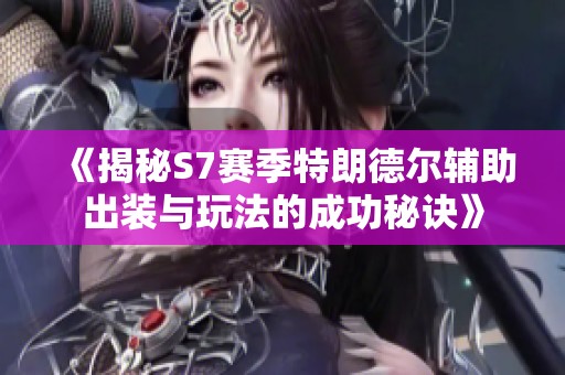 《揭秘S7赛季特朗德尔辅助出装与玩法的成功秘诀》