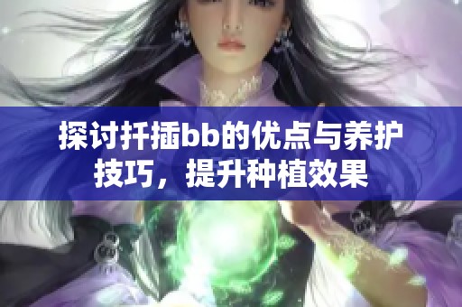 探讨扦插bb的优点与养护技巧，提升种植效果