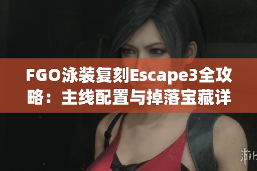 FGO泳装复刻Escape3全攻略：主线配置与掉落宝藏详解