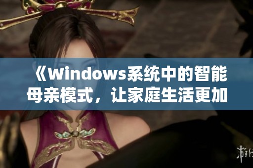 《Windows系统中的智能母亲模式，让家庭生活更加便捷》