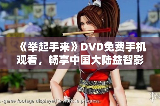 《举起手来》DVD免费手机观看，畅享中国大陆益智影片乐趣