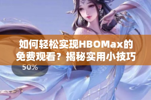 如何轻松实现HBOMax的免费观看？揭秘实用小技巧