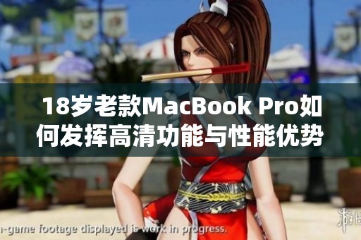 18岁老款MacBook Pro如何发挥高清功能与性能优势