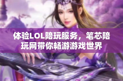 体验LOL陪玩服务，笔芯陪玩网带你畅游游戏世界