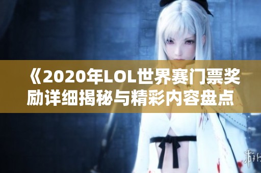 《2020年LOL世界赛门票奖励详细揭秘与精彩内容盘点》