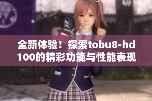 全新体验！探索tobu8-hd100的精彩功能与性能表现