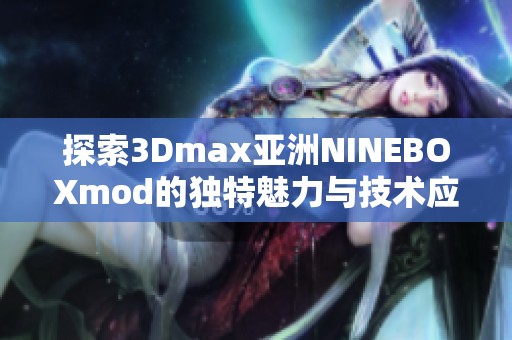 探索3Dmax亚洲NINEBOXmod的独特魅力与技术应用