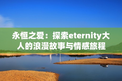 永恒之爱：探索eternity大人的浪漫故事与情感旅程