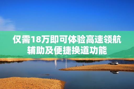 仅需18万即可体验高速领航辅助及便捷换道功能