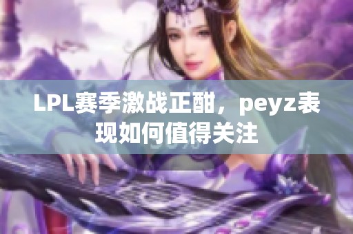 LPL赛季激战正酣，peyz表现如何值得关注