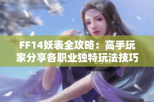 FF14妖表全攻略：高手玩家分享各职业独特玩法技巧