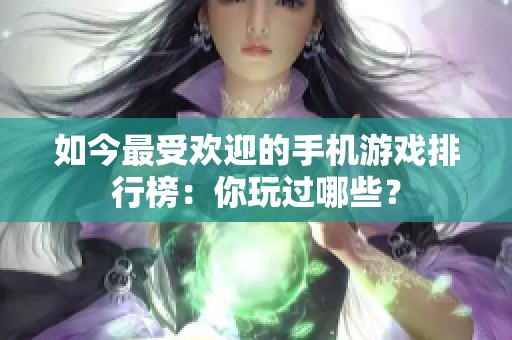 如今最受欢迎的手机游戏排行榜：你玩过哪些？