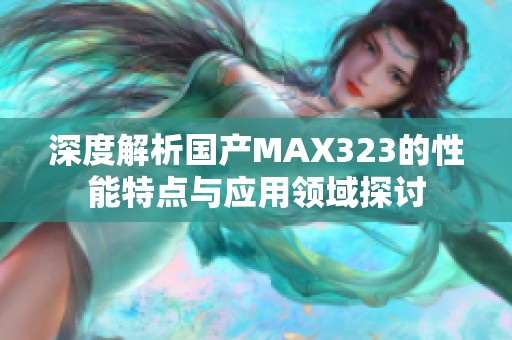 深度解析国产MAX323的性能特点与应用领域探讨