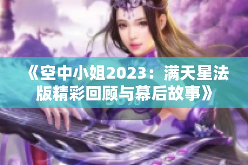 《空中小姐2023：满天星法版精彩回顾与幕后故事》