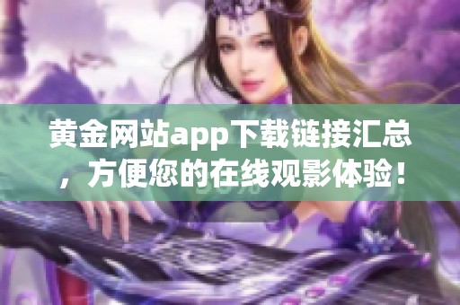 黄金网站app下载链接汇总，方便您的在线观影体验！