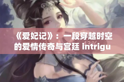 《爱妃记》：一段穿越时空的爱情传奇与宫廷 intrigue