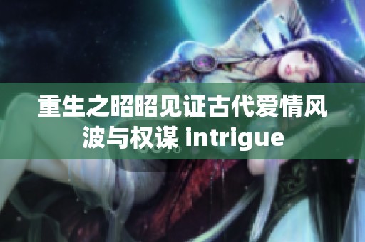 重生之昭昭见证古代爱情风波与权谋 intrigue