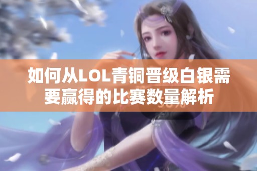 如何从LOL青铜晋级白银需要赢得的比赛数量解析