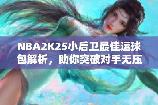 NBA2K25小后卫最佳运球包解析，助你突破对手无压力