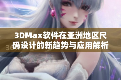 3DMax软件在亚洲地区尺码设计的新趋势与应用解析