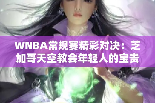 WNBA常规赛精彩对决：芝加哥天空教会年轻人的宝贵经验