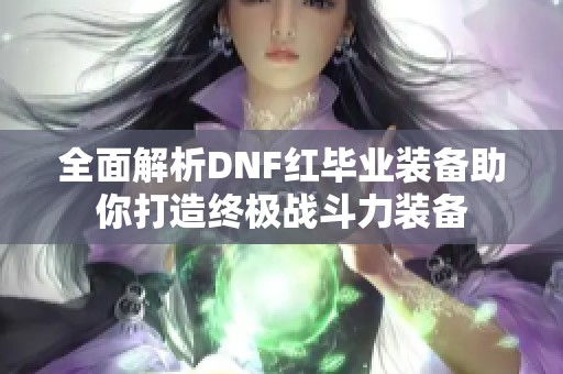 全面解析DNF红毕业装备助你打造终极战斗力装备