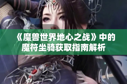 《魔兽世界地心之战》中的魔符坐骑获取指南解析