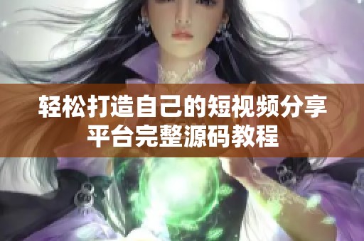 轻松打造自己的短视频分享平台完整源码教程