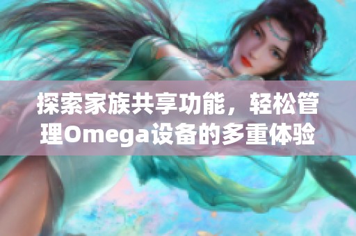 探索家族共享功能，轻松管理Omega设备的多重体验