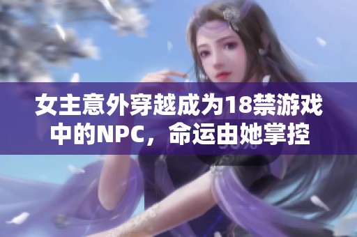 女主意外穿越成为18禁游戏中的NPC，命运由她掌控