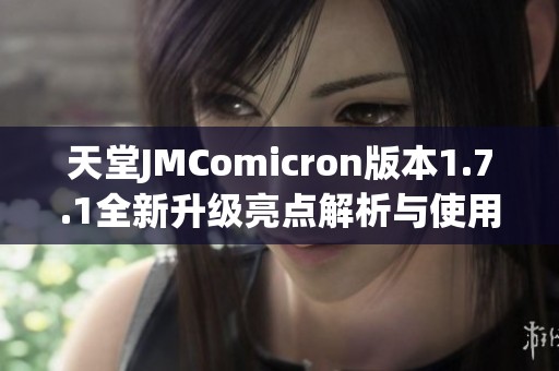 天堂JMComicron版本1.7.1全新升级亮点解析与使用技巧分享