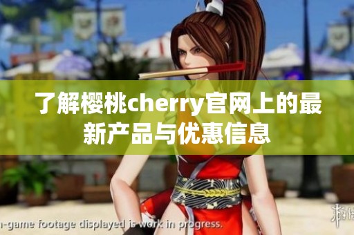 了解樱桃cherry官网上的最新产品与优惠信息