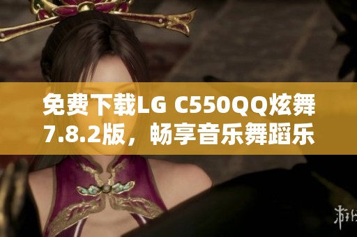 免费下载LG C550QQ炫舞7.8.2版，畅享音乐舞蹈乐趣