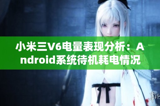 小米三V6电量表现分析：Android系统待机耗电情况探讨