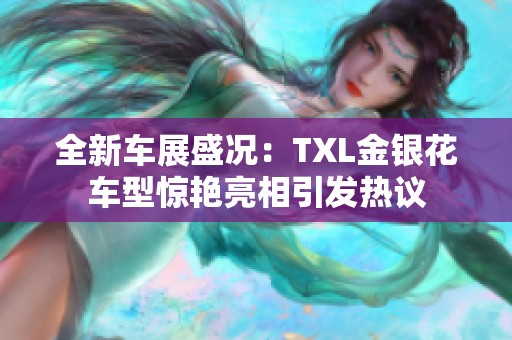 全新车展盛况：TXL金银花车型惊艳亮相引发热议