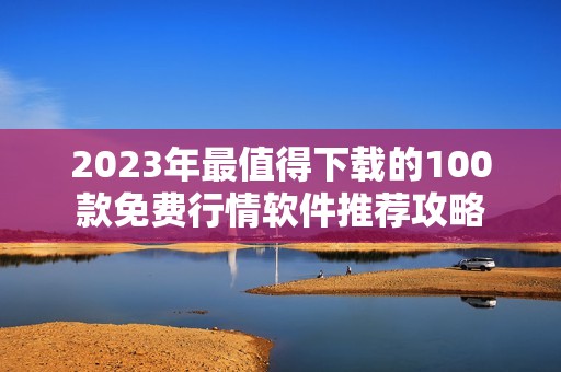 2023年最值得下载的100款免费行情软件推荐攻略