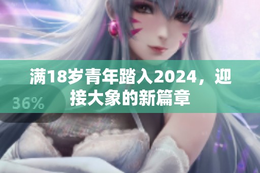 满18岁青年踏入2024，迎接大象的新篇章