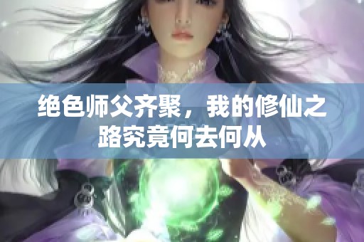 绝色师父齐聚，我的修仙之路究竟何去何从