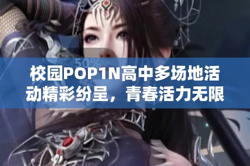 校园POP1N高中多场地活动精彩纷呈，青春活力无限释放