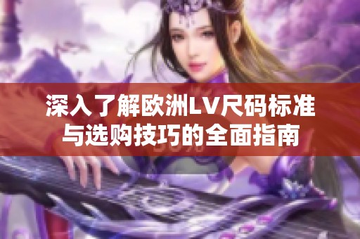 深入了解欧洲LV尺码标准与选购技巧的全面指南