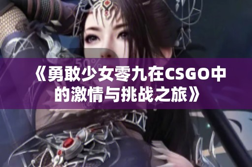 《勇敢少女零九在CSGO中的激情与挑战之旅》