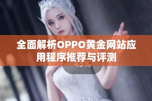 全面解析OPPO黄金网站应用程序推荐与评测